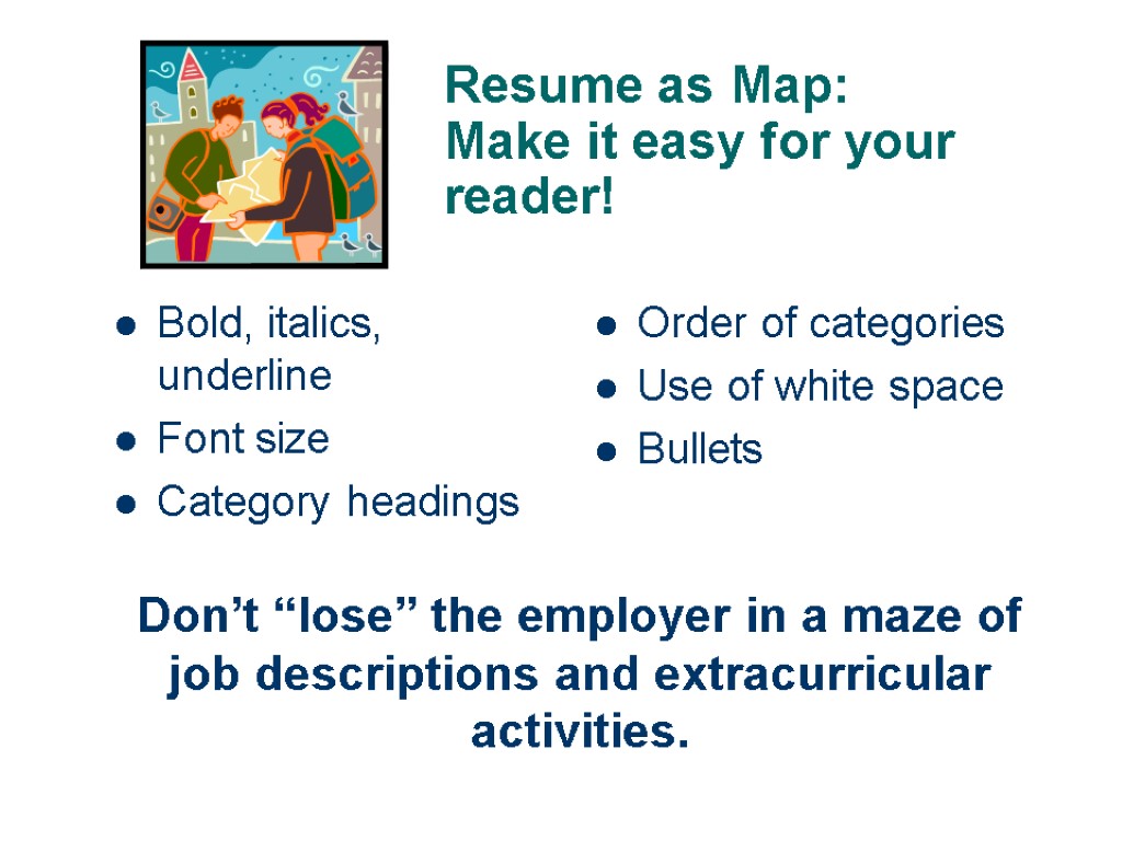 Resume as Map: Make it easy for your reader! Bold, italics, underline Font size